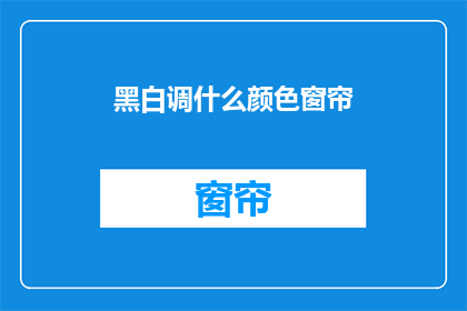 黑白调什么颜色窗帘(如何挑选适合黑白色调的窗帘颜色？)