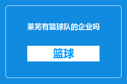 莱芜有篮球队的企业吗(莱芜地区是否拥有篮球队？)