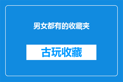 男女都有的收藏夹(男女通用的珍藏宝库：您是否拥有专属的收藏夹？)
