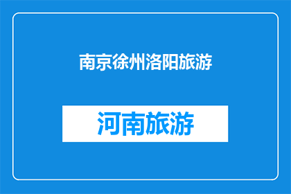 南京徐州洛阳旅游(南京徐州洛阳：探索中国三大历史名城的旅游魅力)