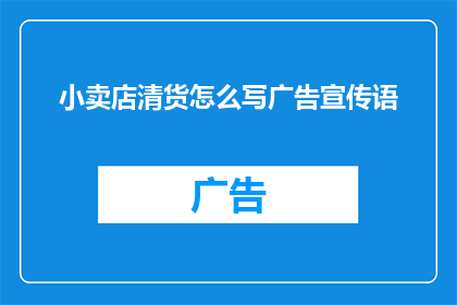 小卖店清货怎么写广告宣传语(如何撰写吸引顾客的小卖店清货广告宣传语？)