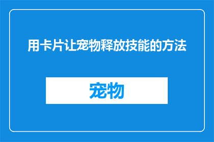 用卡片让宠物释放技能的方法(如何用卡片激发宠物释放独特技能？)