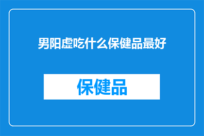 男阳虚吃什么保健品最好(男性阳虚者应如何选择最佳保健品？)