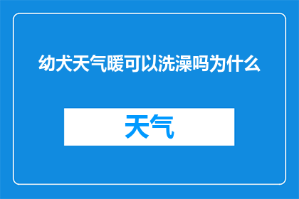 幼犬天气暖可以洗澡吗为什么(幼犬在温暖天气下是否适宜洗澡？探讨其背后的原因)