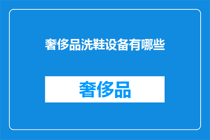 奢侈品洗鞋设备有哪些(奢侈品洗鞋设备有哪些？)