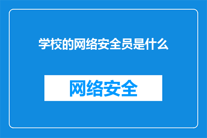 学校的网络安全员是什么(学校网络安全员的职责是什么？)