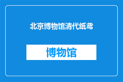 北京博物馆清代纸鸢(北京博物馆中展出的清代纸鸢，其历史与艺术价值如何？)