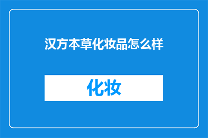 汉方本草化妆品怎么样(汉方本草化妆品的卓越品质是否值得您的信赖？)