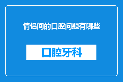 情侣间的口腔问题有哪些(情侣间常见的口腔问题有哪些？)