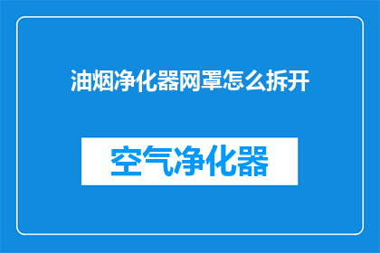 油烟净化器网罩怎么拆开(如何安全地拆解油烟净化器网罩？)