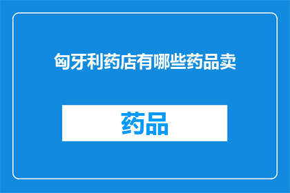 匈牙利药店有哪些药品卖(匈牙利药店提供哪些药品？)