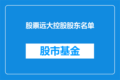 股票远大控股股东名单(远大控股集团股东名单的详细披露，投资者如何追踪其持股情况？)
