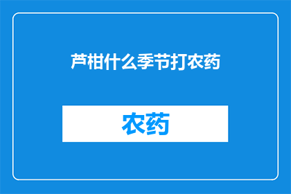 芦柑什么季节打农药(芦柑在哪个季节需要使用农药？)