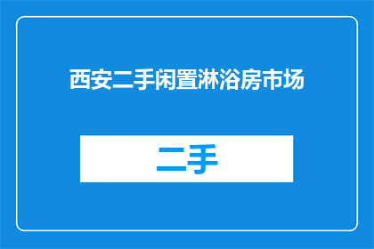 西安二手闲置淋浴房市场(西安二手市场：您是否在寻找一个理想的淋浴房？)