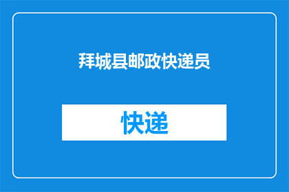 拜城县邮政快递员(谁是拜城县邮政快递的快递员？)