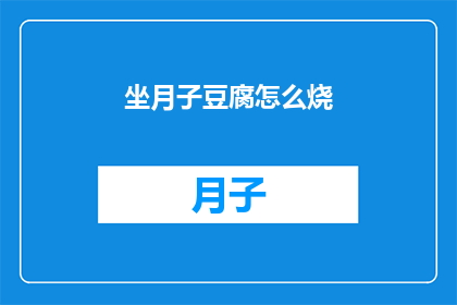 坐月子豆腐怎么烧(如何烹饪美味的坐月子豆腐？)