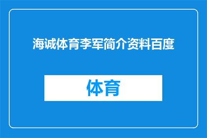 海诚体育李军简介资料百度(海诚体育李军的个人简介和资料在百度上是如何被介绍的？)