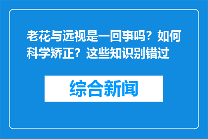 老花与远视是一回事吗？如何科学矫正？这些知识别错过