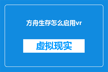 方舟生存怎么启用vr(如何启用方舟生存游戏内的虚拟现实功能？)