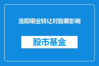 洛阳钼业转让对股票影响(洛阳钼业股票转让对市场影响分析)