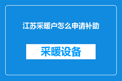 江苏采暖户怎么申请补助(江苏采暖户如何申请冬季取暖补助？)