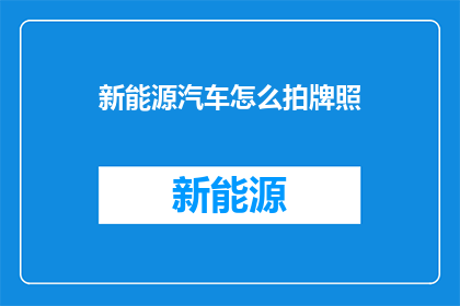 新能源汽车怎么拍牌照(新能源汽车牌照申请流程及注意事项详解)