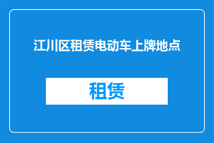 江川区租赁电动车上牌地点(江川区电动车租赁者如何办理上牌手续？)