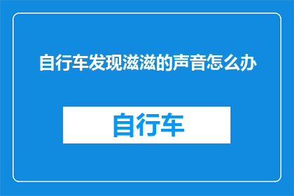 自行车发现滋滋的声音怎么办(当自行车发出滋滋声时，我们应如何处理？)