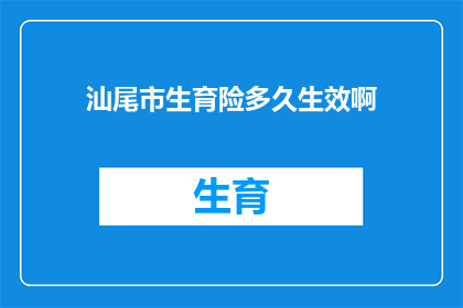 汕尾市生育险多久生效啊(汕尾市生育保险报销何时开始生效？)