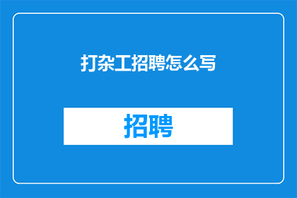 打杂工招聘怎么写(如何撰写一份吸引打杂工的招聘广告？)