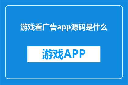 游戏看广告app源码是什么(游戏看广告app源码是什么？)