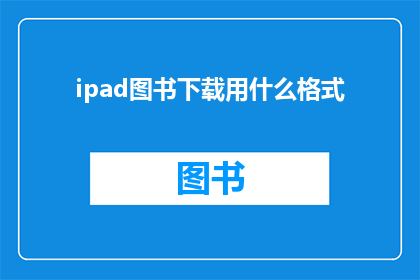 ipad图书下载用什么格式(iPad图书下载应采用哪种格式？)