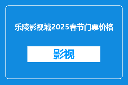 乐陵影视城2025春节门票价格(乐陵影视城2025春节门票价格是？)