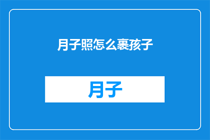 月子照怎么裹孩子(如何正确包裹新生儿以促进其健康成长？)