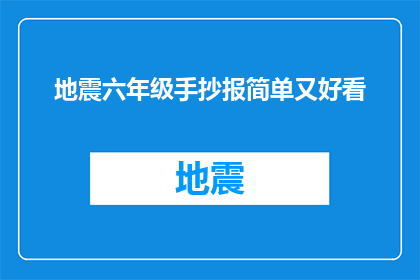 地震六年级手抄报简单又好看(如何制作一个既简单又美观的地震六年级手抄报？)