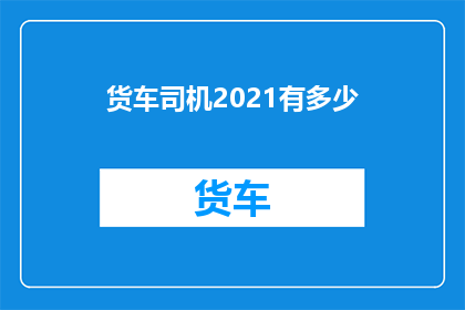 货车司机2021有多少(2021年货车司机数量有多少？)