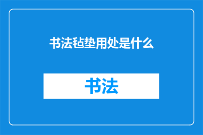 书法毡垫用处是什么(书法毡垫的用途是什么？)