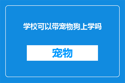 学校可以带宠物狗上学吗(学校是否允许带宠物狗上学？)
