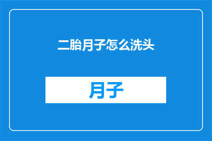 二胎月子怎么洗头(如何正确进行二胎月子期间的洗头护理？)