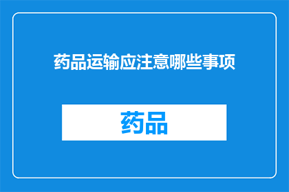药品运输应注意哪些事项(药品运输过程中应着重注意哪些关键事项？)