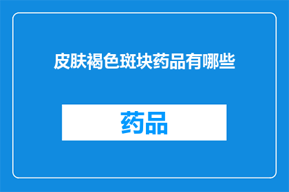 皮肤褐色斑块药品有哪些(哪些药物能够治疗皮肤褐色斑块？)