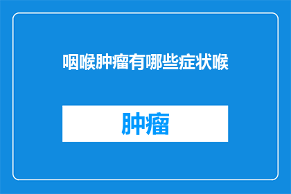 咽喉肿瘤有哪些症状喉(咽喉肿瘤的症状有哪些？)
