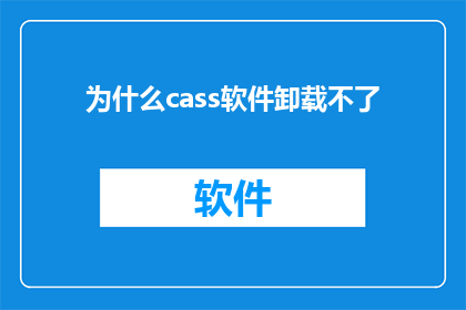 为什么cass软件卸载不了(为什么cass软件无法被安全卸载？)