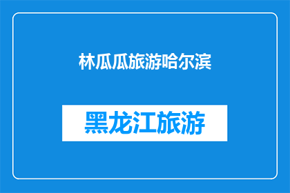 林瓜瓜旅游哈尔滨(林瓜瓜旅游哈尔滨：探索这座迷人的城市，你准备好踏上旅程了吗？)