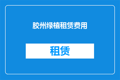 胶州绿植租赁费用(胶州地区绿植租赁费用是多少？)