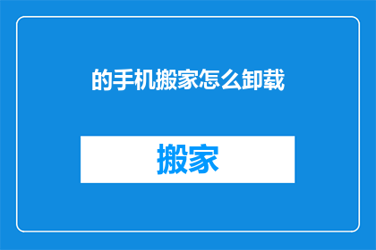 的手机搬家怎么卸载(如何安全地卸载手机中的应用程序？)