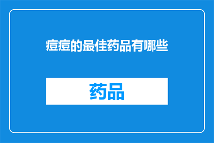 痘痘的最佳药品有哪些(痘痘问题困扰着许多人，那么有哪些药品是治疗痘痘的最佳选择呢？)