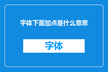 字体下面加点是什么意思(标题：字体下方加点的含义是什么？)