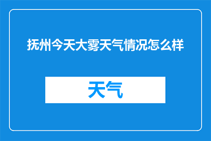 抚州今天大雾天气情况怎么样(抚州今日大雾笼罩，天气状况如何？)