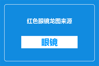 红色眼镜龙图来源(红色眼镜龙图的神秘来源是什么？)